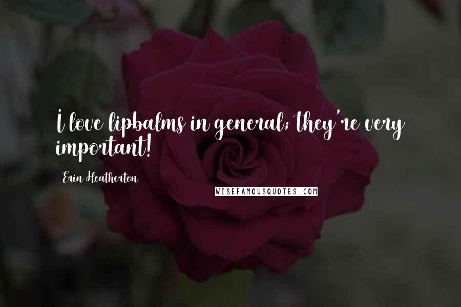 Erin Heatherton Quotes: I love lipbalms in general; they're very important!