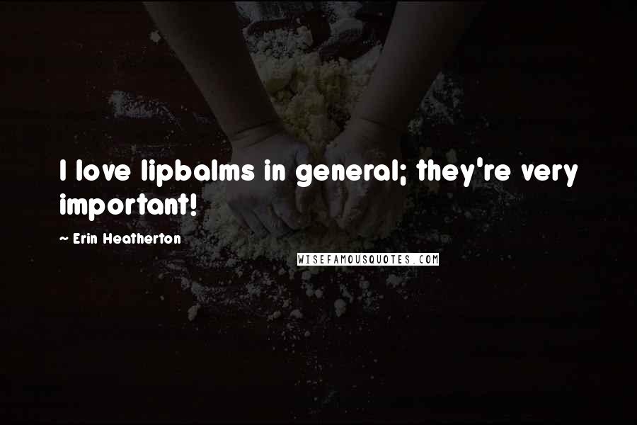 Erin Heatherton Quotes: I love lipbalms in general; they're very important!