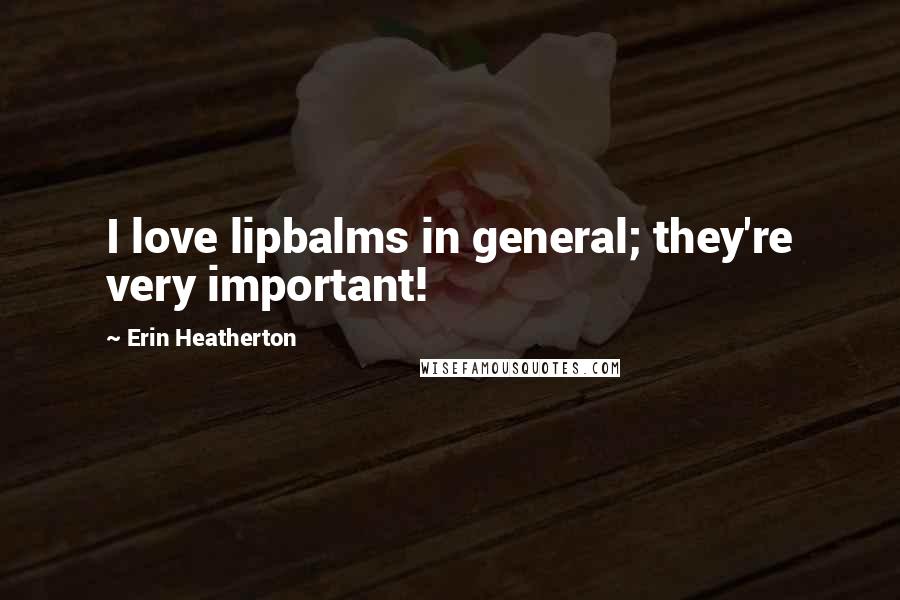 Erin Heatherton Quotes: I love lipbalms in general; they're very important!