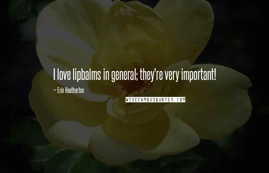 Erin Heatherton Quotes: I love lipbalms in general; they're very important!