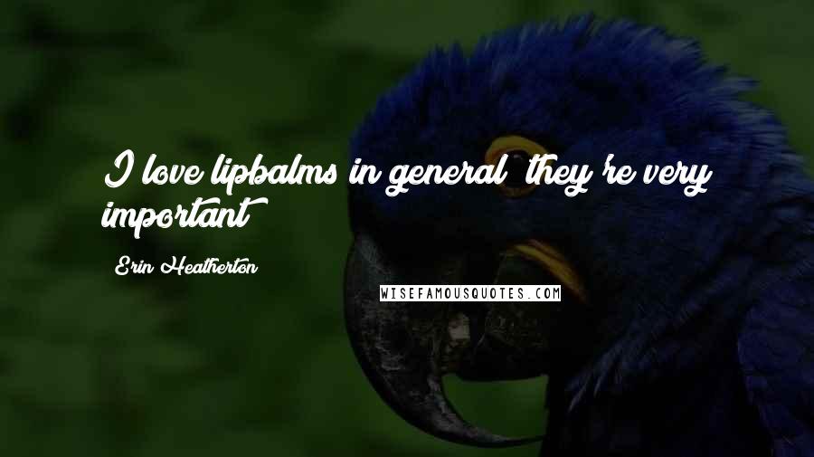 Erin Heatherton Quotes: I love lipbalms in general; they're very important!