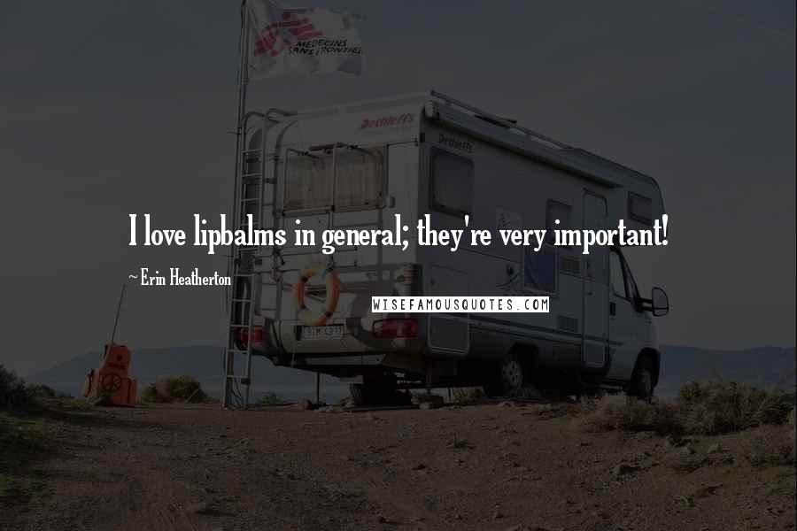 Erin Heatherton Quotes: I love lipbalms in general; they're very important!