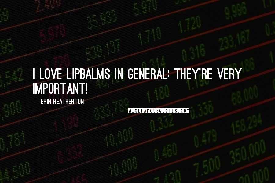 Erin Heatherton Quotes: I love lipbalms in general; they're very important!