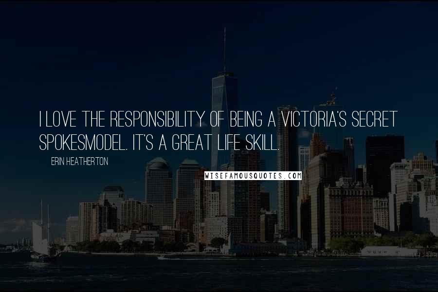 Erin Heatherton Quotes: I love the responsibility of being a Victoria's Secret spokesmodel. It's a great life skill.