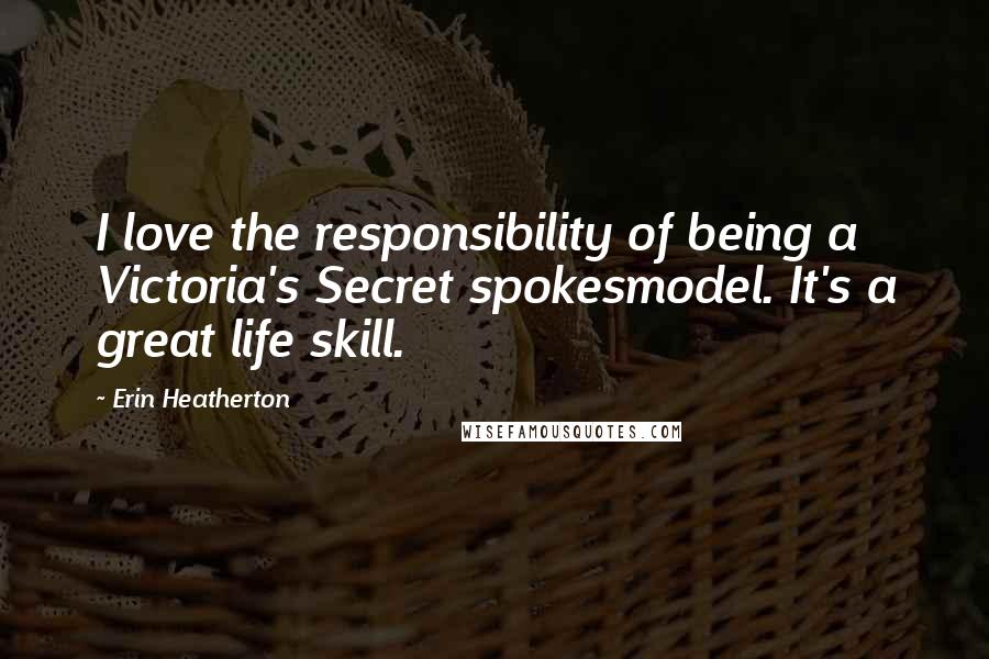 Erin Heatherton Quotes: I love the responsibility of being a Victoria's Secret spokesmodel. It's a great life skill.