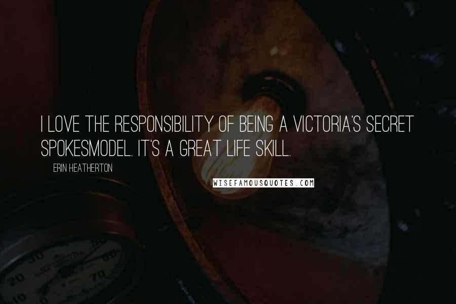 Erin Heatherton Quotes: I love the responsibility of being a Victoria's Secret spokesmodel. It's a great life skill.