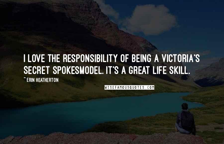 Erin Heatherton Quotes: I love the responsibility of being a Victoria's Secret spokesmodel. It's a great life skill.