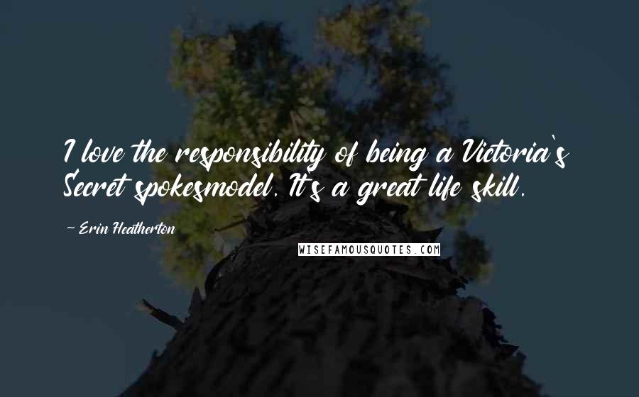 Erin Heatherton Quotes: I love the responsibility of being a Victoria's Secret spokesmodel. It's a great life skill.
