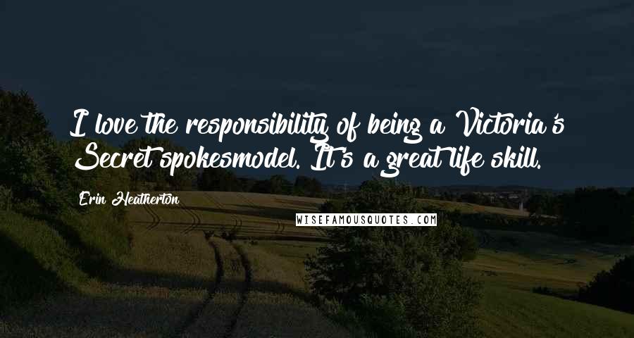 Erin Heatherton Quotes: I love the responsibility of being a Victoria's Secret spokesmodel. It's a great life skill.
