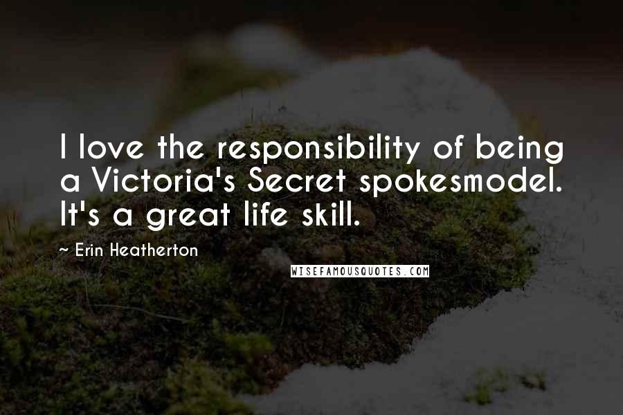 Erin Heatherton Quotes: I love the responsibility of being a Victoria's Secret spokesmodel. It's a great life skill.