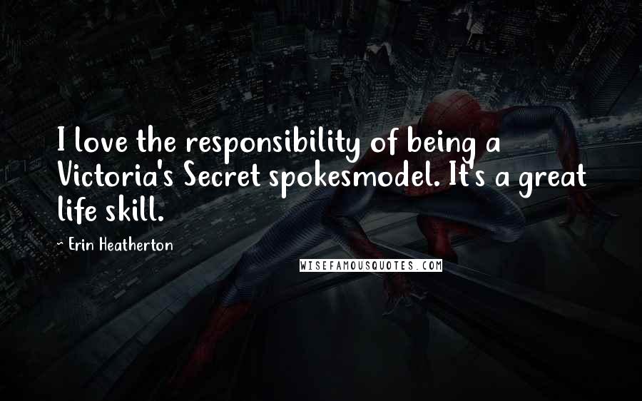 Erin Heatherton Quotes: I love the responsibility of being a Victoria's Secret spokesmodel. It's a great life skill.