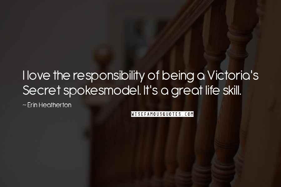 Erin Heatherton Quotes: I love the responsibility of being a Victoria's Secret spokesmodel. It's a great life skill.