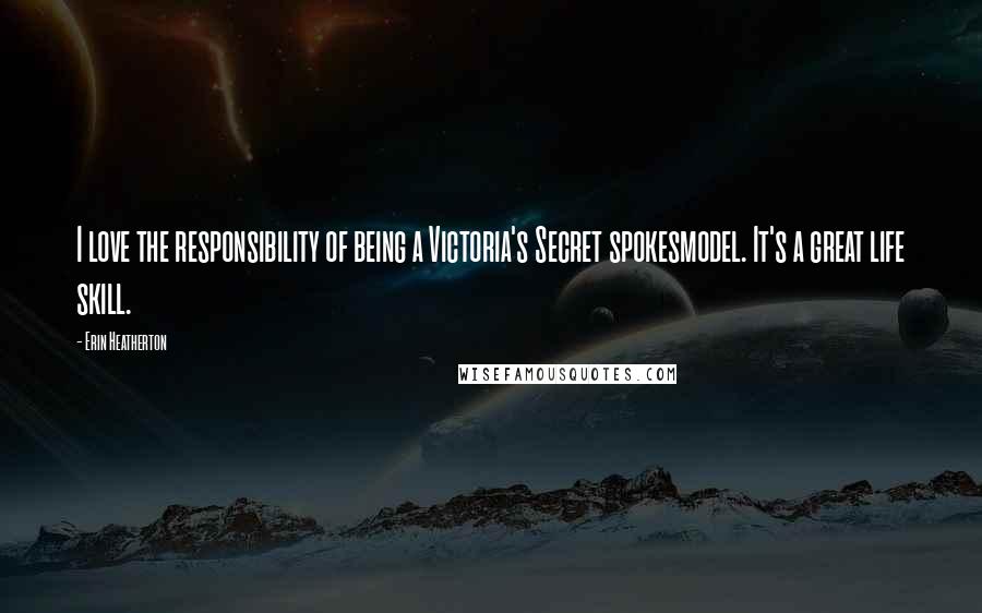 Erin Heatherton Quotes: I love the responsibility of being a Victoria's Secret spokesmodel. It's a great life skill.