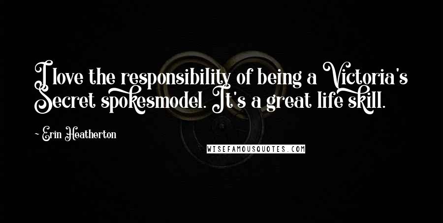 Erin Heatherton Quotes: I love the responsibility of being a Victoria's Secret spokesmodel. It's a great life skill.