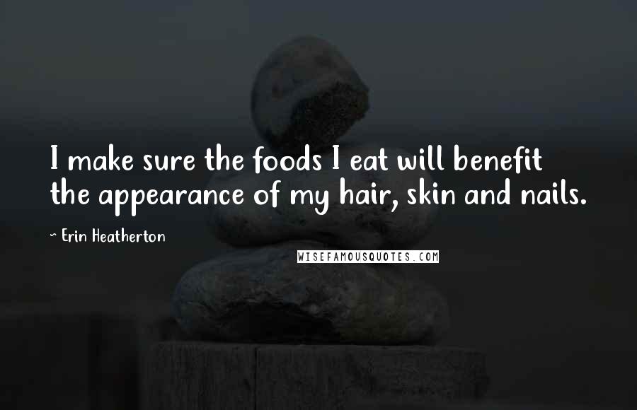 Erin Heatherton Quotes: I make sure the foods I eat will benefit the appearance of my hair, skin and nails.