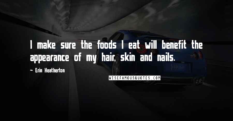 Erin Heatherton Quotes: I make sure the foods I eat will benefit the appearance of my hair, skin and nails.