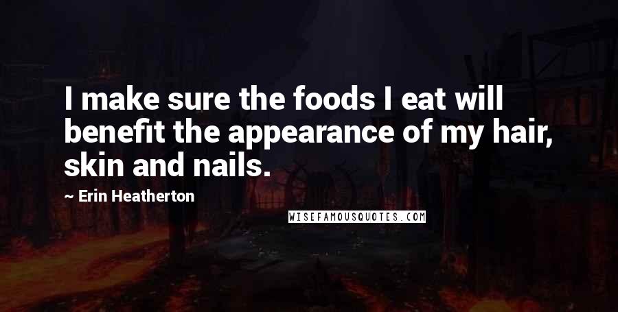 Erin Heatherton Quotes: I make sure the foods I eat will benefit the appearance of my hair, skin and nails.