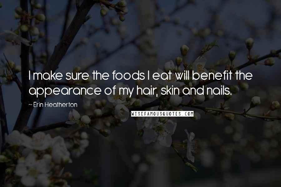 Erin Heatherton Quotes: I make sure the foods I eat will benefit the appearance of my hair, skin and nails.