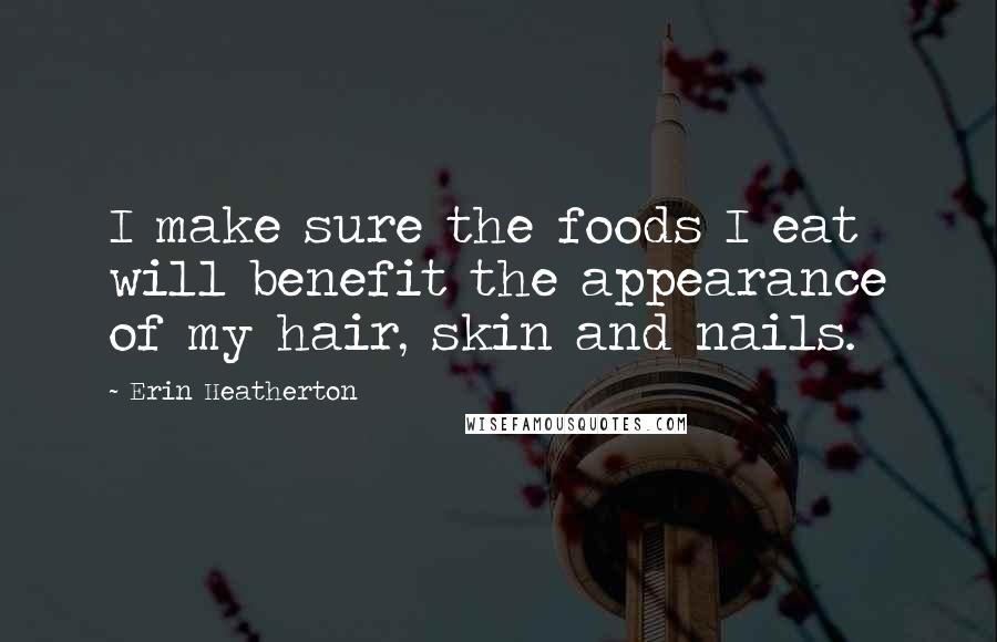 Erin Heatherton Quotes: I make sure the foods I eat will benefit the appearance of my hair, skin and nails.