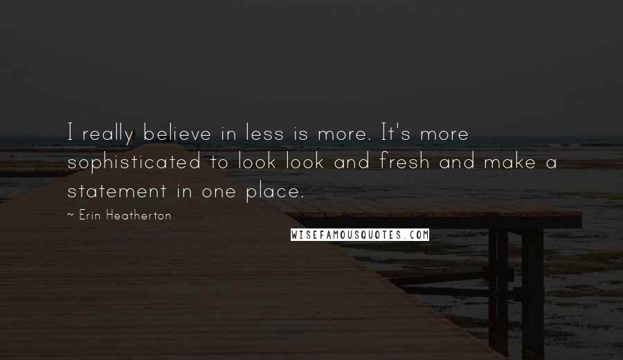 Erin Heatherton Quotes: I really believe in less is more. It's more sophisticated to look look and fresh and make a statement in one place.