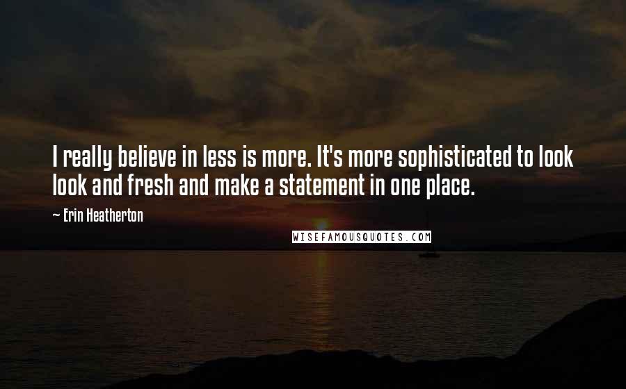 Erin Heatherton Quotes: I really believe in less is more. It's more sophisticated to look look and fresh and make a statement in one place.