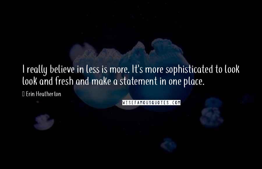 Erin Heatherton Quotes: I really believe in less is more. It's more sophisticated to look look and fresh and make a statement in one place.