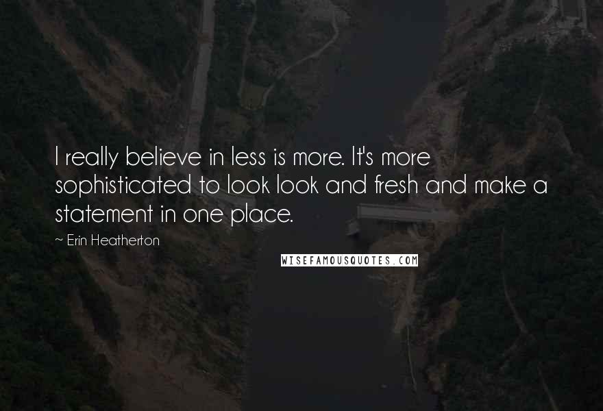 Erin Heatherton Quotes: I really believe in less is more. It's more sophisticated to look look and fresh and make a statement in one place.