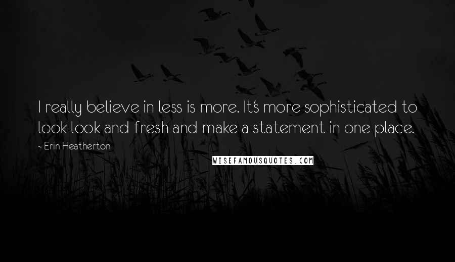Erin Heatherton Quotes: I really believe in less is more. It's more sophisticated to look look and fresh and make a statement in one place.