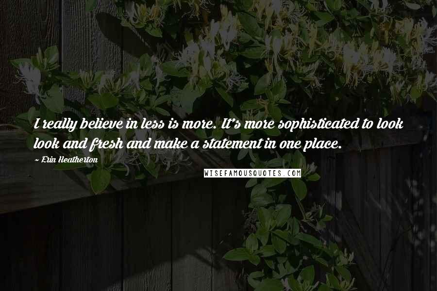 Erin Heatherton Quotes: I really believe in less is more. It's more sophisticated to look look and fresh and make a statement in one place.