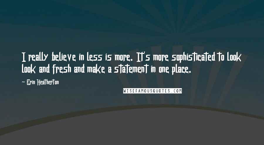Erin Heatherton Quotes: I really believe in less is more. It's more sophisticated to look look and fresh and make a statement in one place.