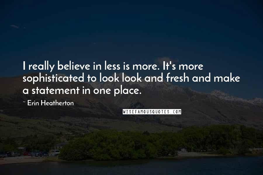 Erin Heatherton Quotes: I really believe in less is more. It's more sophisticated to look look and fresh and make a statement in one place.