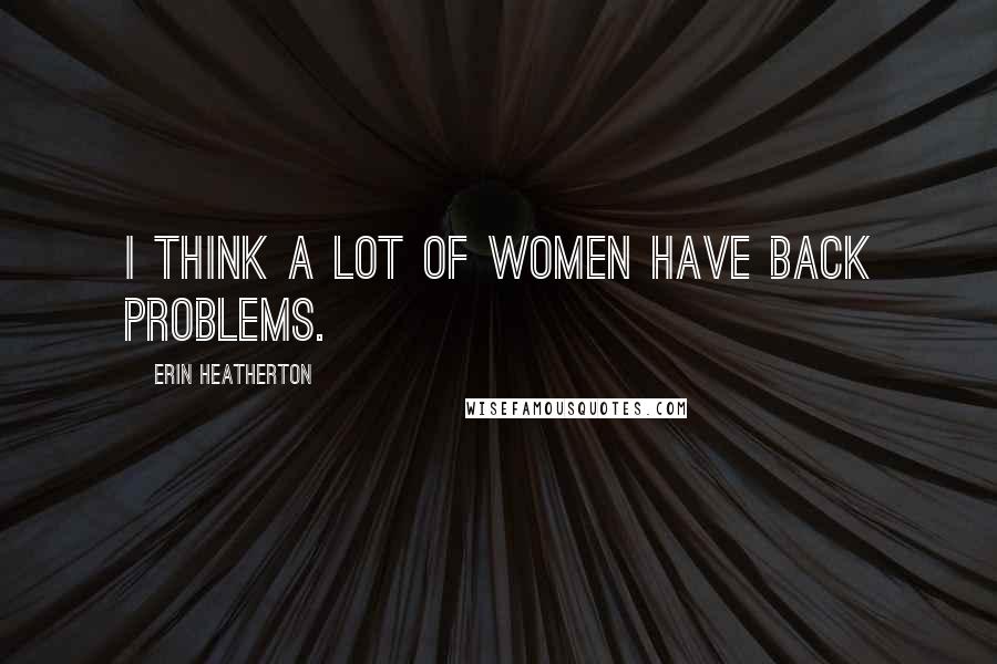 Erin Heatherton Quotes: I think a lot of women have back problems.