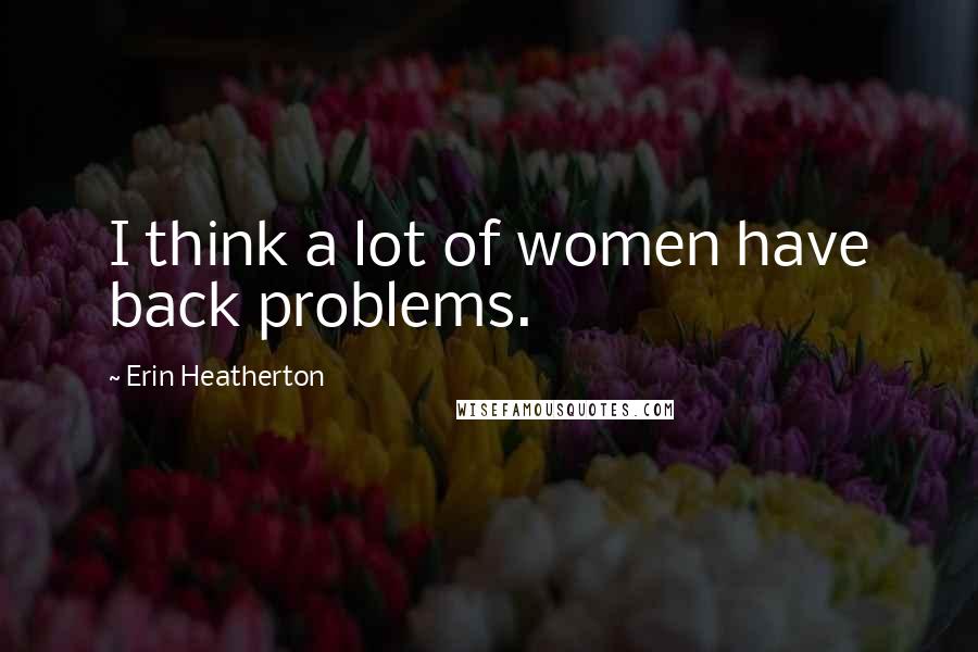 Erin Heatherton Quotes: I think a lot of women have back problems.