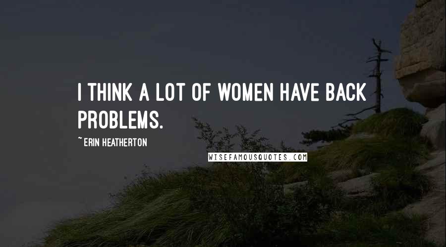 Erin Heatherton Quotes: I think a lot of women have back problems.