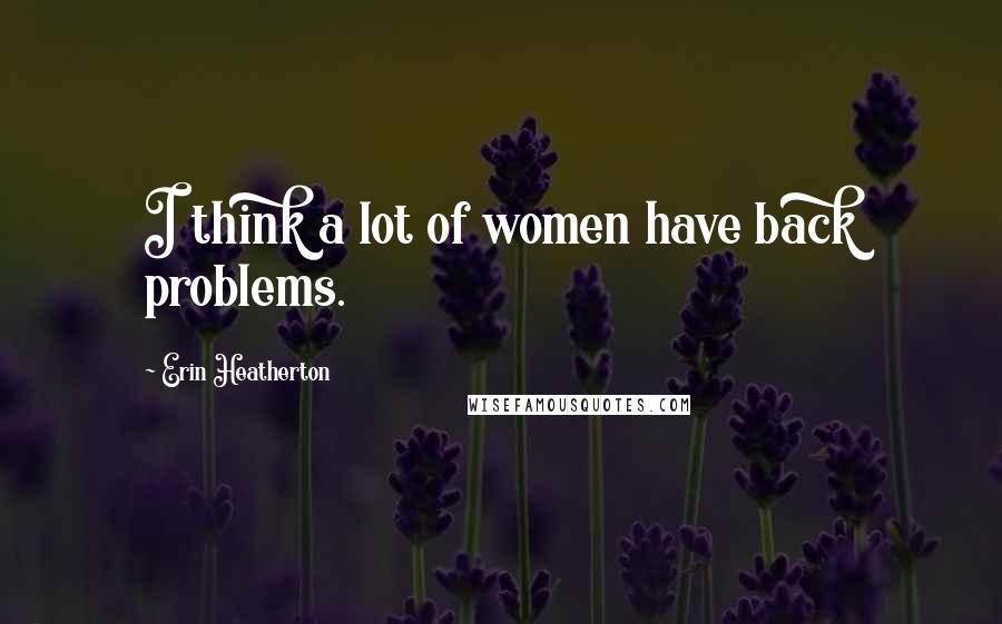 Erin Heatherton Quotes: I think a lot of women have back problems.