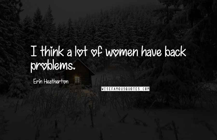 Erin Heatherton Quotes: I think a lot of women have back problems.