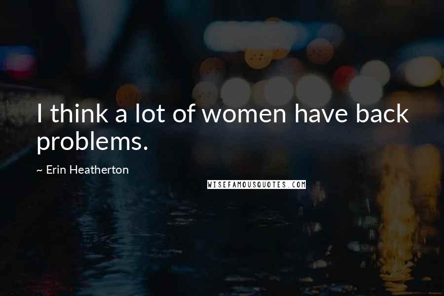 Erin Heatherton Quotes: I think a lot of women have back problems.