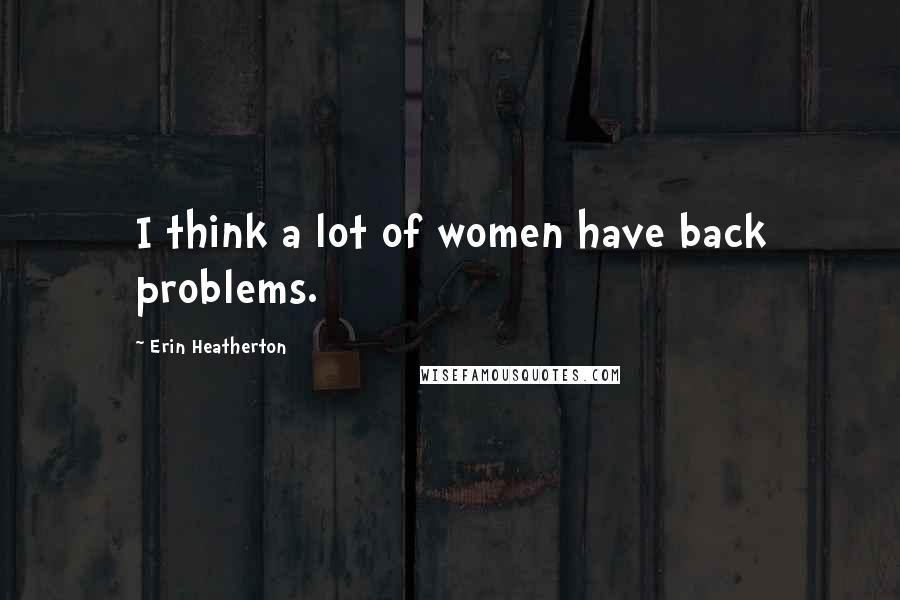 Erin Heatherton Quotes: I think a lot of women have back problems.