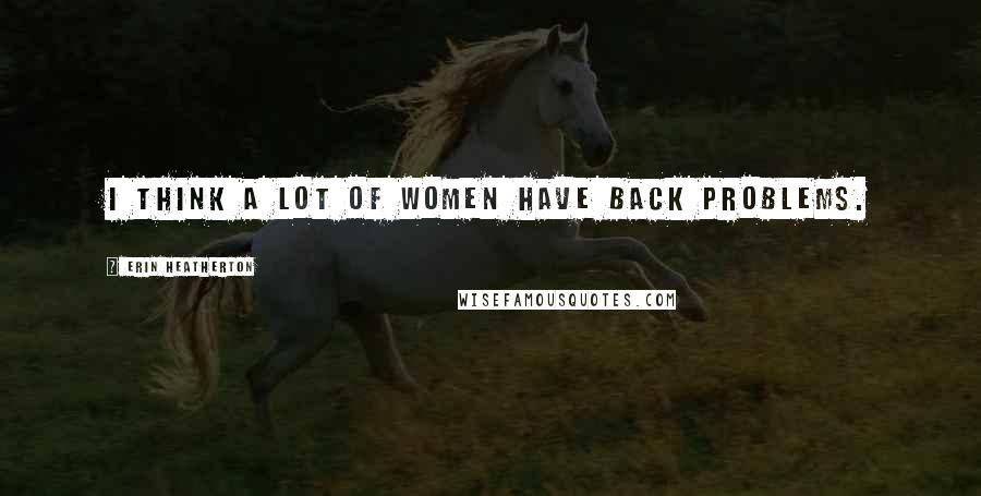 Erin Heatherton Quotes: I think a lot of women have back problems.