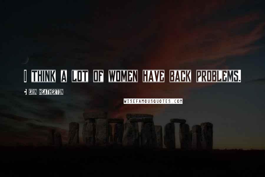 Erin Heatherton Quotes: I think a lot of women have back problems.