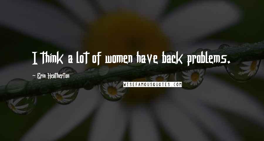 Erin Heatherton Quotes: I think a lot of women have back problems.