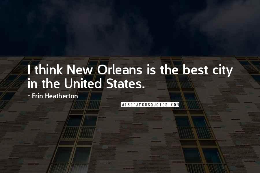 Erin Heatherton Quotes: I think New Orleans is the best city in the United States.