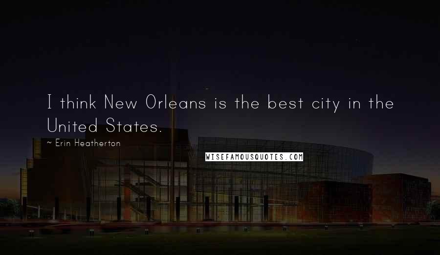 Erin Heatherton Quotes: I think New Orleans is the best city in the United States.