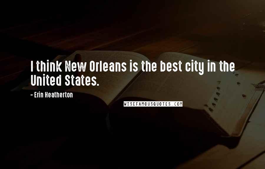 Erin Heatherton Quotes: I think New Orleans is the best city in the United States.