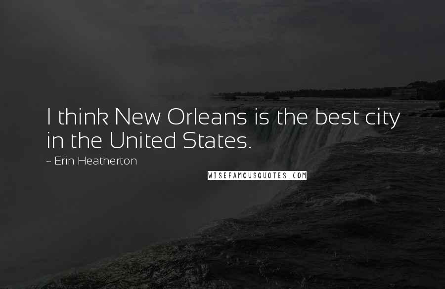 Erin Heatherton Quotes: I think New Orleans is the best city in the United States.