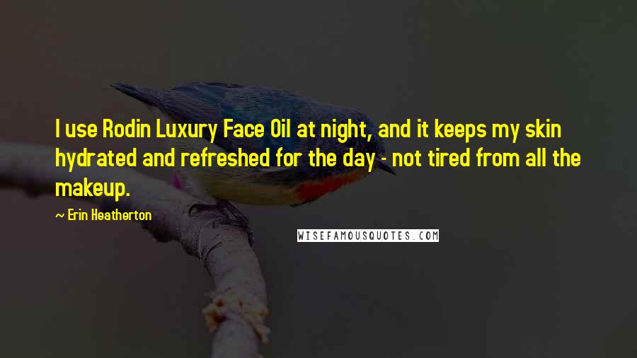 Erin Heatherton Quotes: I use Rodin Luxury Face Oil at night, and it keeps my skin hydrated and refreshed for the day - not tired from all the makeup.