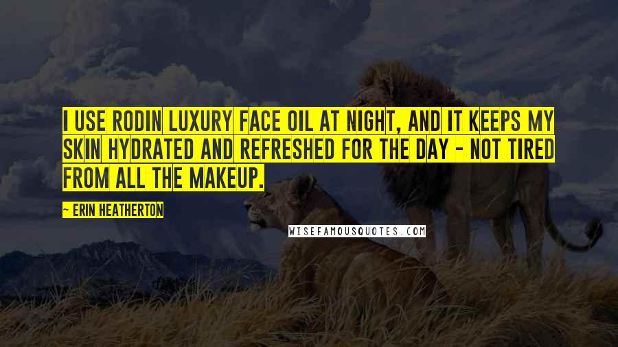 Erin Heatherton Quotes: I use Rodin Luxury Face Oil at night, and it keeps my skin hydrated and refreshed for the day - not tired from all the makeup.