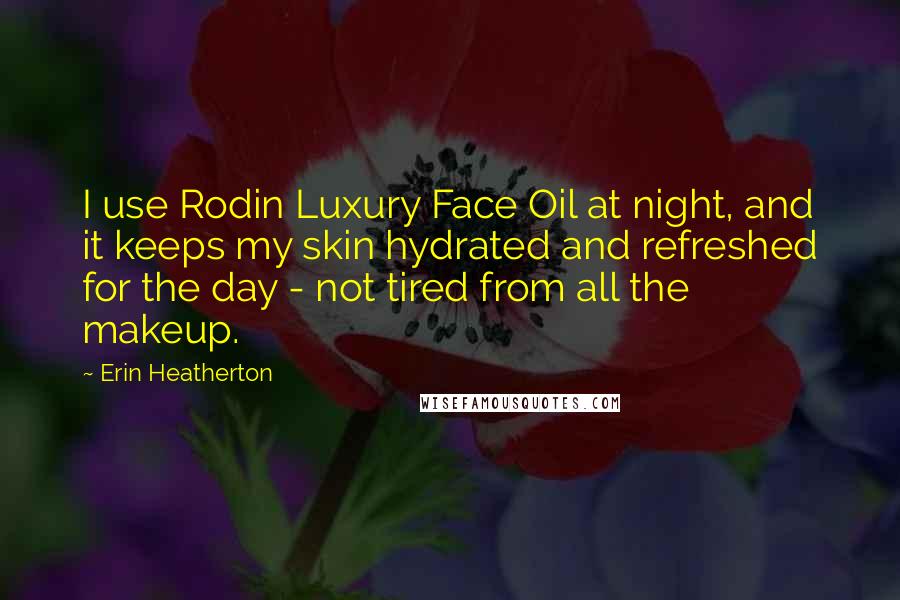 Erin Heatherton Quotes: I use Rodin Luxury Face Oil at night, and it keeps my skin hydrated and refreshed for the day - not tired from all the makeup.