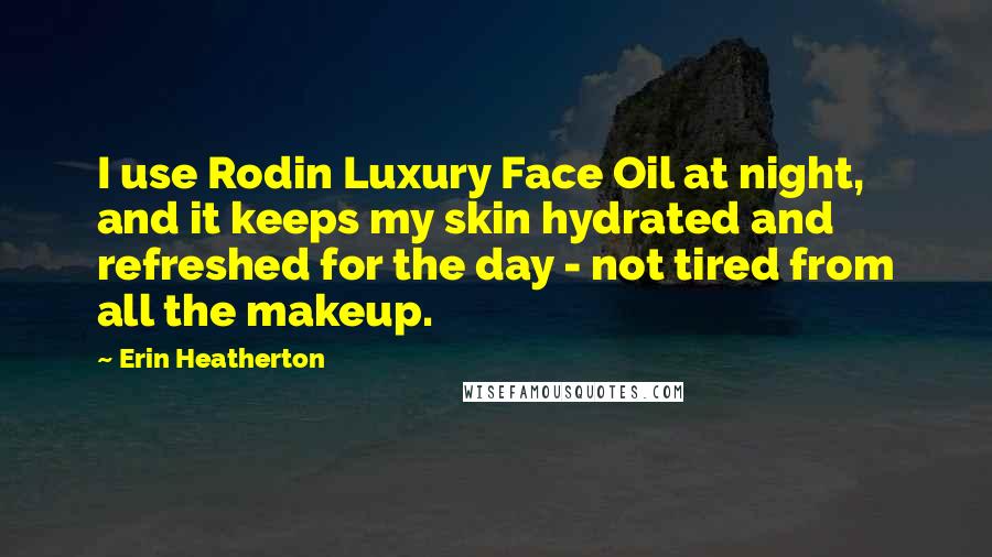 Erin Heatherton Quotes: I use Rodin Luxury Face Oil at night, and it keeps my skin hydrated and refreshed for the day - not tired from all the makeup.