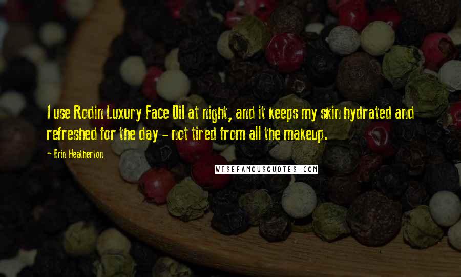 Erin Heatherton Quotes: I use Rodin Luxury Face Oil at night, and it keeps my skin hydrated and refreshed for the day - not tired from all the makeup.